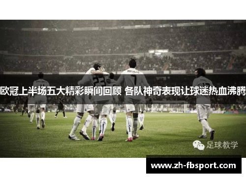 欧冠上半场五大精彩瞬间回顾 各队神奇表现让球迷热血沸腾