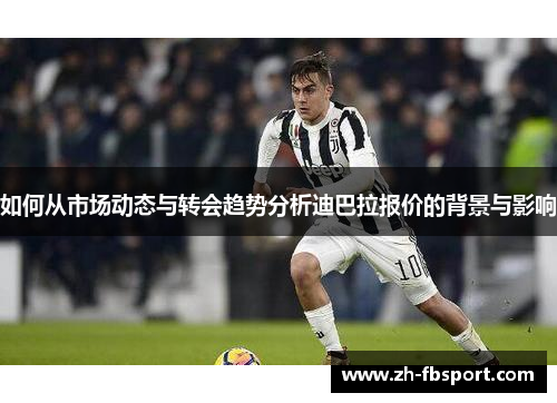 如何从市场动态与转会趋势分析迪巴拉报价的背景与影响