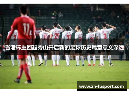 省港杯重回越秀山开启新的足球历史篇章意义深远