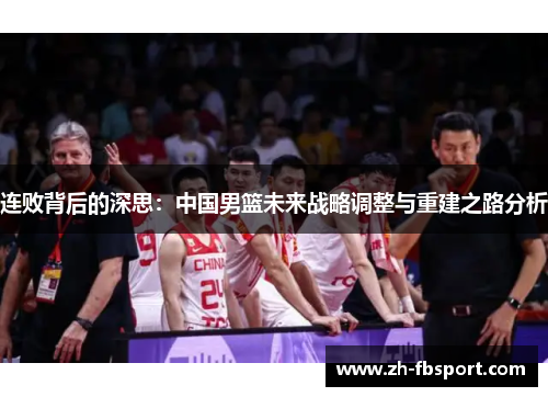 连败背后的深思：中国男篮未来战略调整与重建之路分析