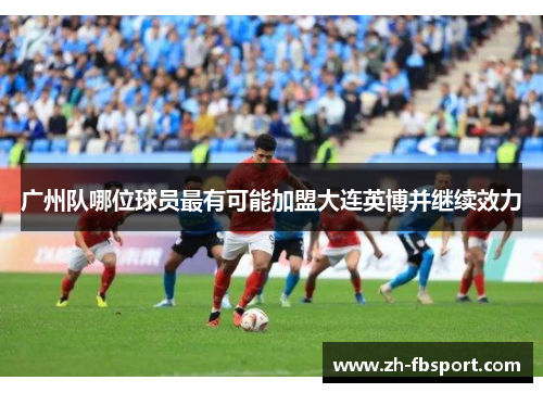 广州队哪位球员最有可能加盟大连英博并继续效力