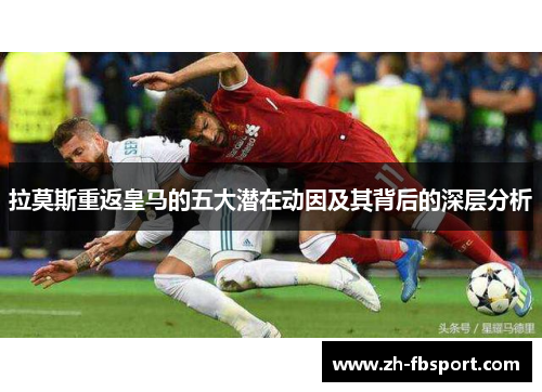 拉莫斯重返皇马的五大潜在动因及其背后的深层分析