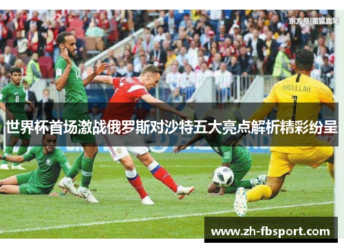 世界杯首场激战俄罗斯对沙特五大亮点解析精彩纷呈