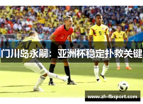 门川岛永嗣：亚洲杯稳定扑救关键