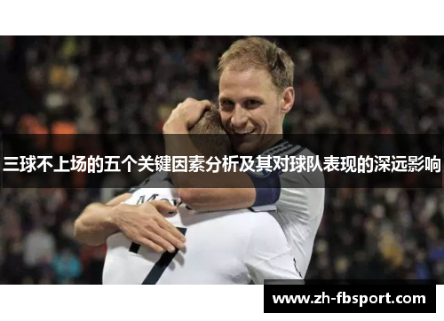 三球不上场的五个关键因素分析及其对球队表现的深远影响