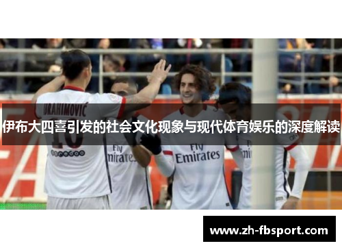 伊布大四喜引发的社会文化现象与现代体育娱乐的深度解读