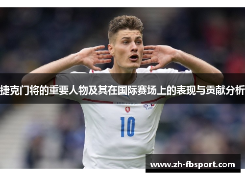 捷克门将的重要人物及其在国际赛场上的表现与贡献分析