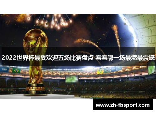 2022世界杯最受欢迎五场比赛盘点 看看哪一场最燃最震撼