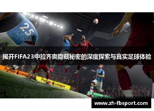 揭开FIFA23中拉齐奥隐藏秘密的深度探索与真实足球体验