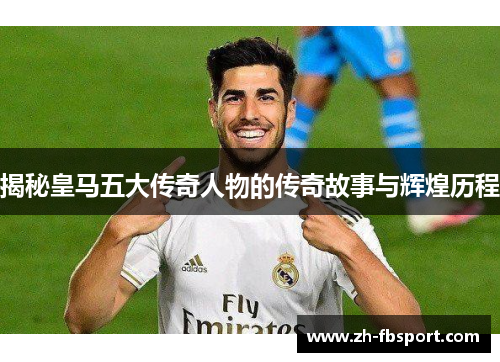 揭秘皇马五大传奇人物的传奇故事与辉煌历程