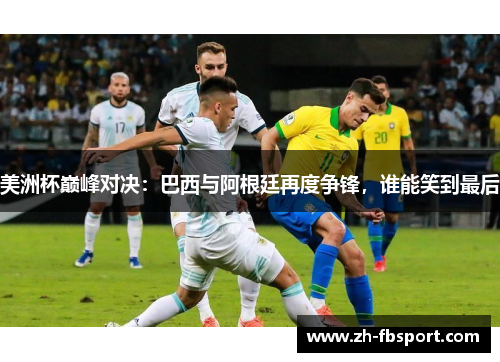 美洲杯巅峰对决：巴西与阿根廷再度争锋，谁能笑到最后