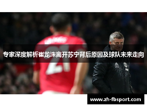 专家深度解析崔龙洙离开苏宁背后原因及球队未来走向
