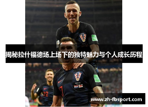 揭秘拉什福德场上场下的独特魅力与个人成长历程