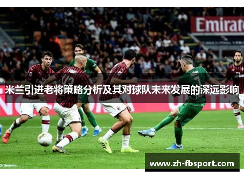 米兰引进老将策略分析及其对球队未来发展的深远影响