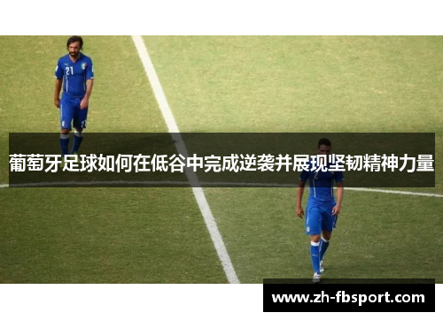葡萄牙足球如何在低谷中完成逆袭并展现坚韧精神力量