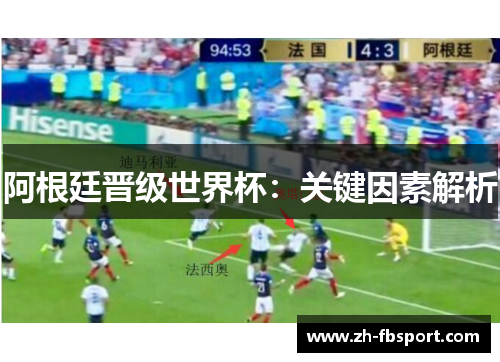 阿根廷晋级世界杯：关键因素解析