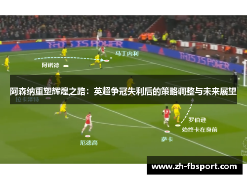 阿森纳重塑辉煌之路：英超争冠失利后的策略调整与未来展望