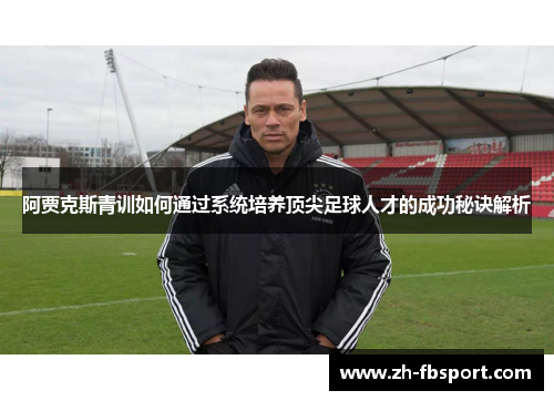 阿贾克斯青训如何通过系统培养顶尖足球人才的成功秘诀解析