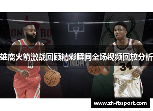 雄鹿火箭激战回顾精彩瞬间全场视频回放分析